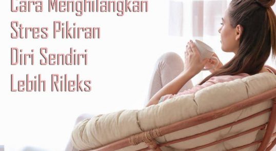 Cara Menghilangkan Stres Pikiran Diri Sendiri Lebih Rileks