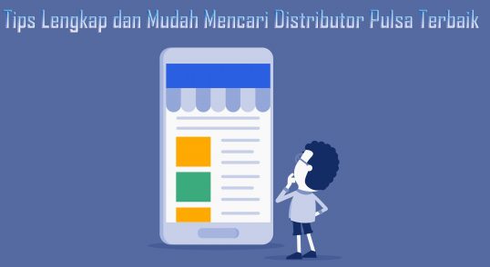 Tips Lengkap dan Mudah Mencari Distributor Pulsa Terbaik