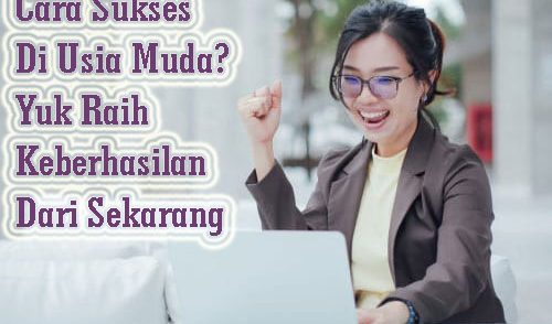 Cara Sukses Di Usia Muda? Yuk Raih Keberhasilan Dari Sekarang
